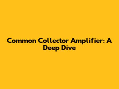 Common Collector Amplifier: A Deep Dive