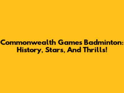 Commonwealth Games Badminton: History, Stars, And Thrills!