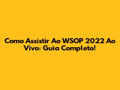 Como Assistir Ao WSOP 2022 Ao Vivo: Guia Completo!