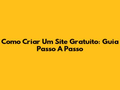 Como Criar Um Site Gratuito: Guia Passo A Passo
