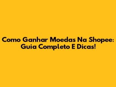Como Ganhar Moedas Na Shopee: Guia Completo E Dicas!