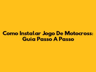 Como Instalar Jogo De Motocross: Guia Passo A Passo