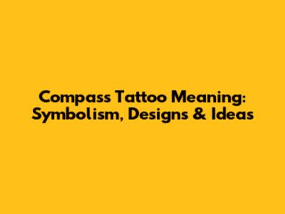 Compass Tattoo Meaning: Symbolism, Designs & Ideas