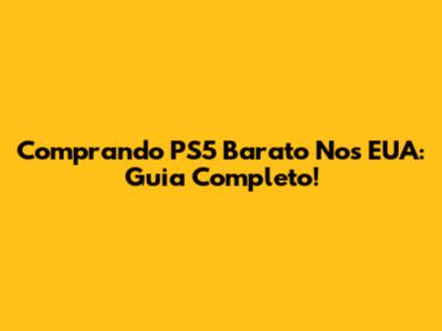 Comprando PS5 Barato Nos EUA: Guia Completo!