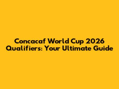 Concacaf World Cup 2026 Qualifiers: Your Ultimate Guide