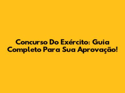 Concurso Do Exército: Guia Completo Para Sua Aprovação!