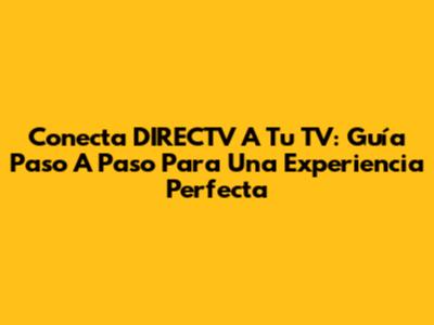 Conecta DIRECTV A Tu TV: Guía Paso A Paso Para Una Experiencia Perfecta