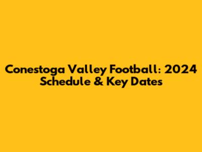 Conestoga Valley Football: 2024 Schedule & Key Dates