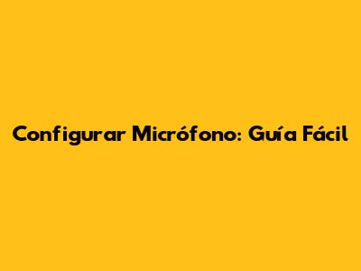 Configurar Micrófono: Guía Fácil