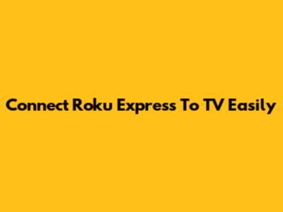 Connect Roku Express To TV Easily