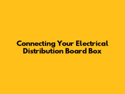 Connecting Your Electrical Distribution Board Box