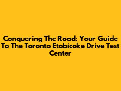 Conquering The Road: Your Guide To The Toronto Etobicoke Drive Test Center