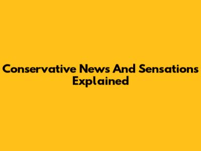 Conservative News And Sensations Explained