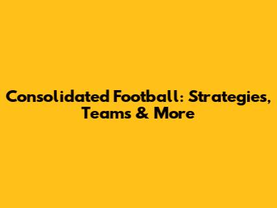 Consolidated Football: Strategies, Teams & More