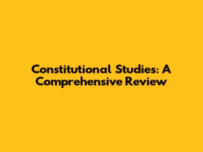 Constitutional Studies: A Comprehensive Review