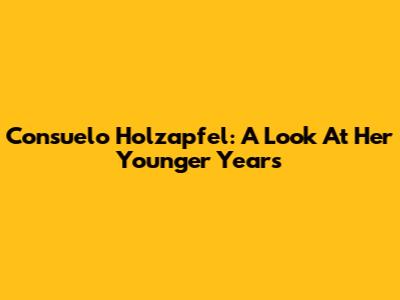 Consuelo Holzapfel: A Look At Her Younger Years