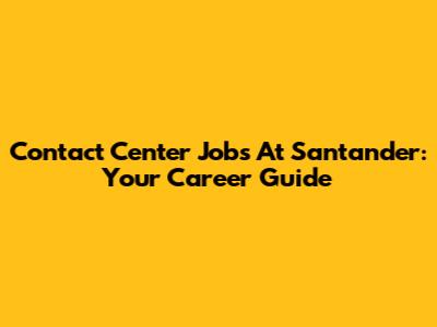 Contact Center Jobs At Santander: Your Career Guide