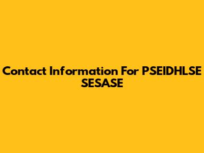 Contact Information For PSEIDHLSE SESASE