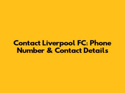 Contact Liverpool FC: Phone Number & Contact Details
