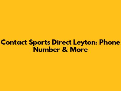 Contact Sports Direct Leyton: Phone Number & More