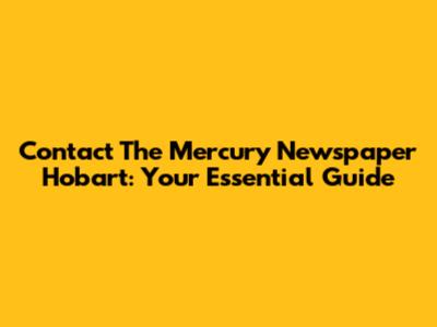 Contact The Mercury Newspaper Hobart: Your Essential Guide