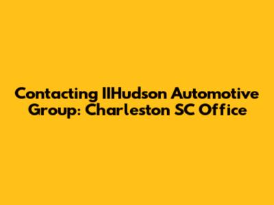 Contacting IIHudson Automotive Group: Charleston SC Office