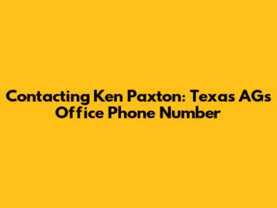 Contacting Ken Paxton: Texas AG's Office Phone Number