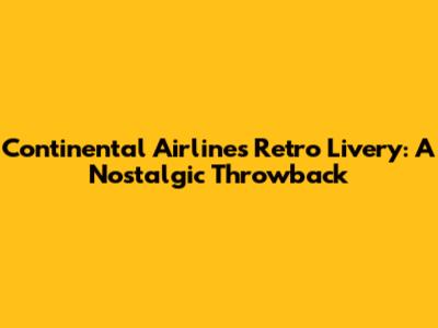 Continental Airlines Retro Livery: A Nostalgic Throwback