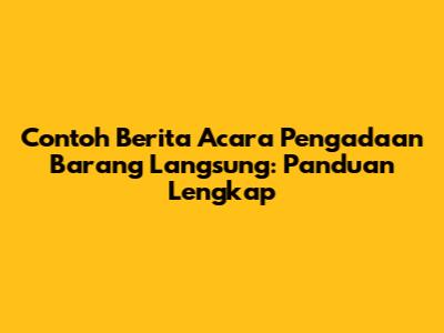 Contoh Berita Acara Pengadaan Barang Langsung: Panduan Lengkap