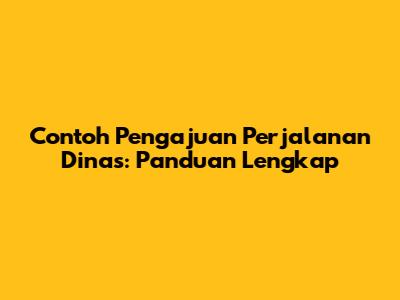 Contoh Pengajuan Perjalanan Dinas: Panduan Lengkap