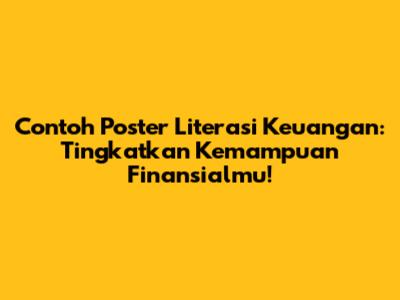 Contoh Poster Literasi Keuangan: Tingkatkan Kemampuan Finansialmu!