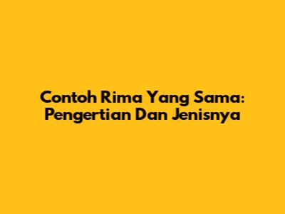 Contoh Rima Yang Sama: Pengertian Dan Jenisnya
