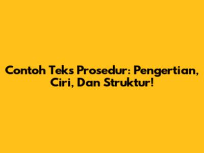 Contoh Teks Prosedur: Pengertian, Ciri, Dan Struktur!