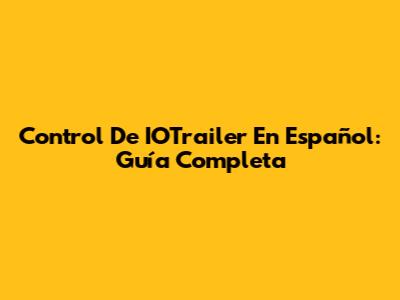 Control De IOTrailer En Español: Guía Completa