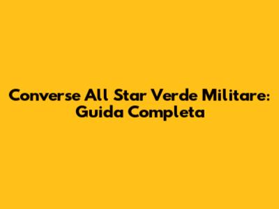 Converse All Star Verde Militare: Guida Completa