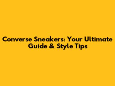 Converse Sneakers: Your Ultimate Guide & Style Tips