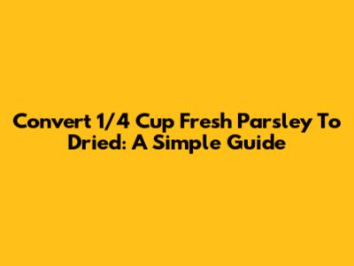 Convert 1/4 Cup Fresh Parsley To Dried: A Simple Guide