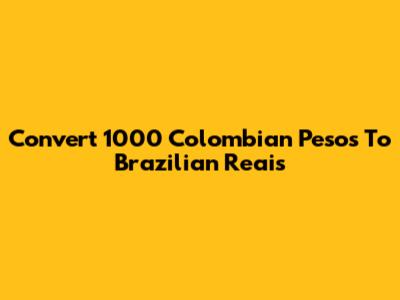 Convert 1000 Colombian Pesos To Brazilian Reais