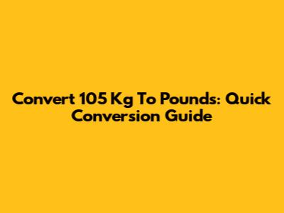 Convert 105 Kg To Pounds: Quick Conversion Guide
