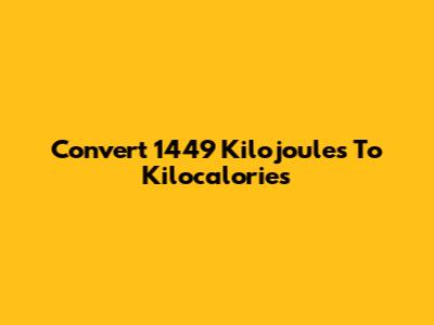 Convert 1449 Kilojoules To Kilocalories