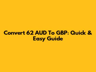 Convert 62 AUD To GBP: Quick & Easy Guide