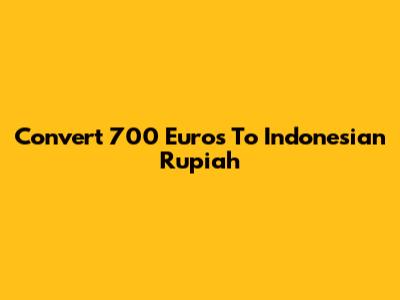 Convert 700 Euros To Indonesian Rupiah