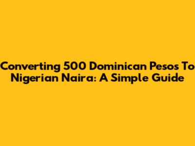 Converting 500 Dominican Pesos To Nigerian Naira: A Simple Guide