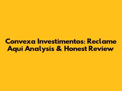 Convexa Investimentos: Reclame Aqui Analysis & Honest Review
