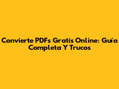 Convierte PDFs Gratis Online: Guía Completa Y Trucos
