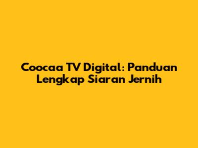 Coocaa TV Digital: Panduan Lengkap Siaran Jernih