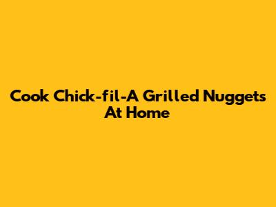 Cook Chick-fil-A Grilled Nuggets At Home