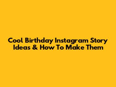Cool Birthday Instagram Story Ideas & How To Make Them