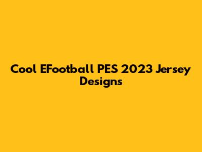 Cool EFootball PES 2023 Jersey Designs