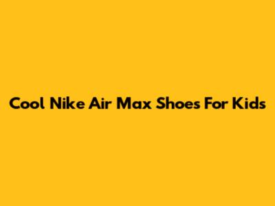 Cool Nike Air Max Shoes For Kids